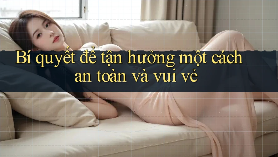Bí quyết để tận hưởng một cách an toàn và vui vẻ Bí quyết để tận hưởng một cách an toàn và vui vẻ