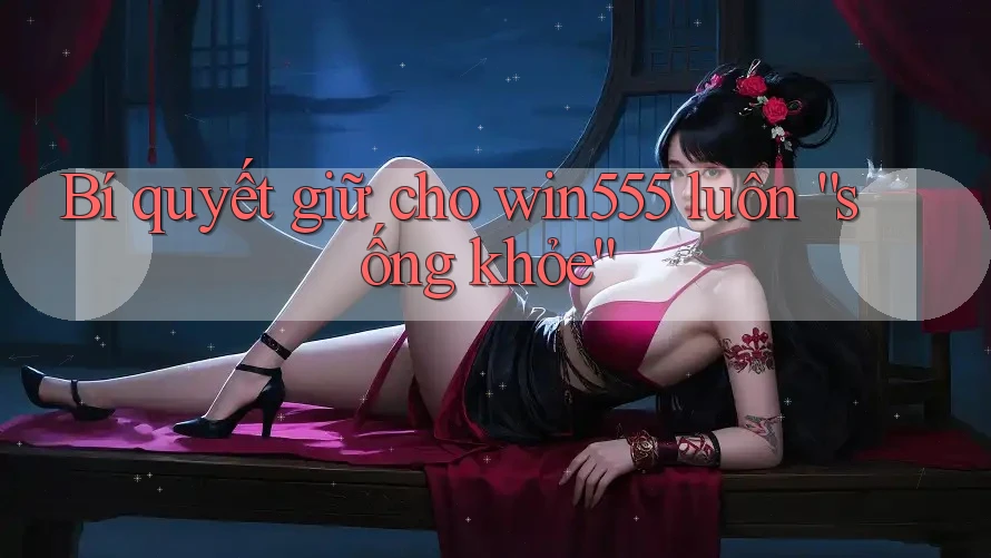 Bí quyết giữ cho win555 luôn “sống khỏe” Bí quyết giữ cho win555 luôn “sống khỏe”