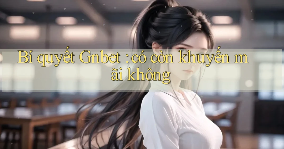 Bí quyết Gnbet có còn khuyến mãi không