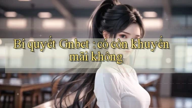Bí quyết Gnbet có còn khuyến mãi không