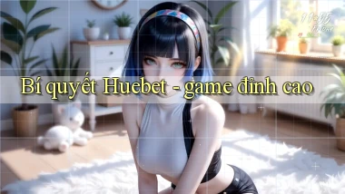 Bí quyết Huebet   game đỉnh cao