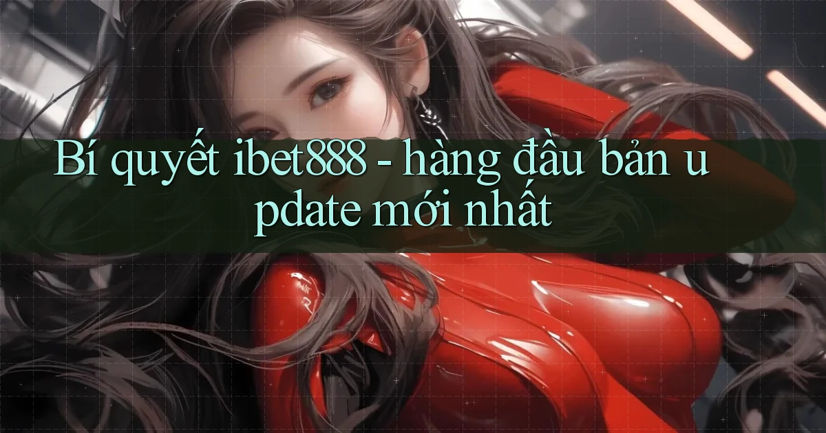 Bí quyết ibet888   hàng đầu bản update mới nhất