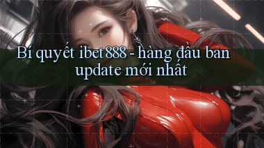 Bí quyết ibet888   hàng đầu bản update mới nhất