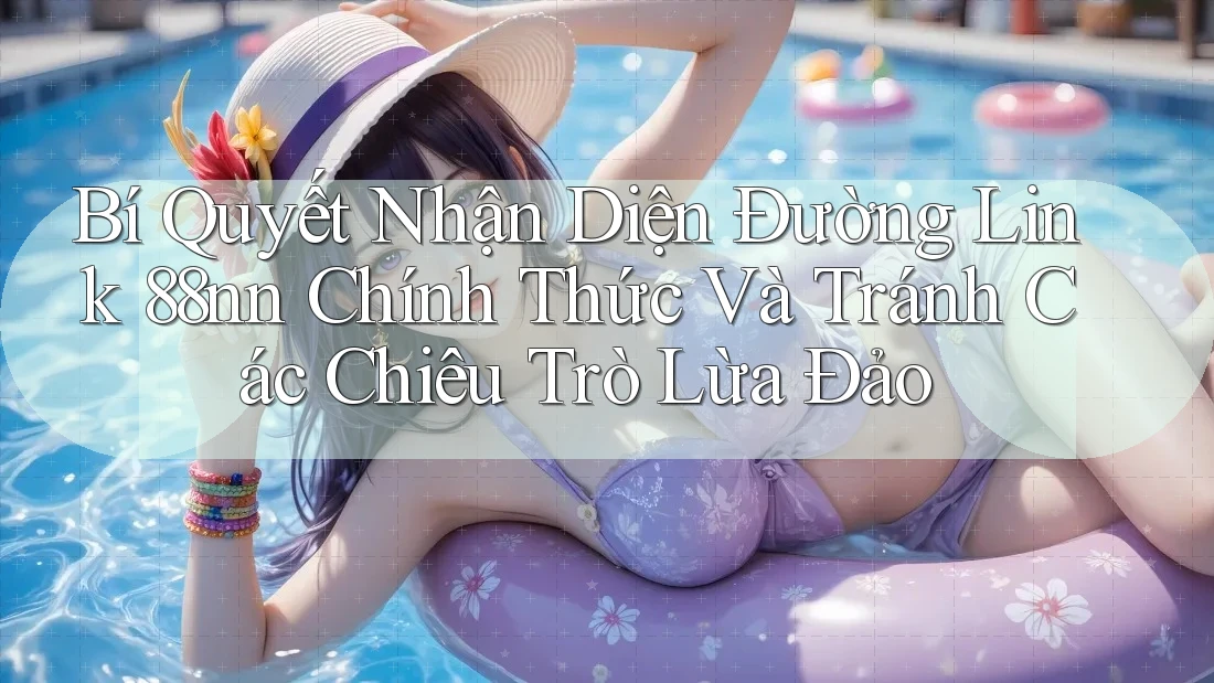 Bí Quyết Nhận Diện Đường Link 88nn Chính Thức Và Tránh Các Chiêu Trò Lừa Đảo