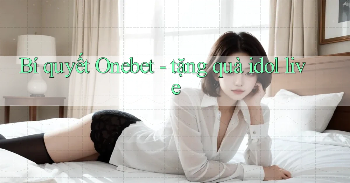 Bí quyết Onebet   tặng quà idol live