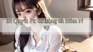 bí quyết pk 88 bóng đá hôm nay