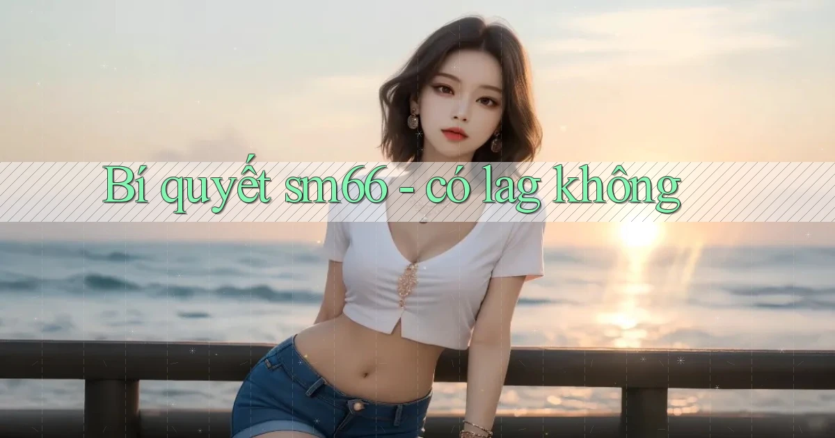 Bí quyết sm66   có lag không