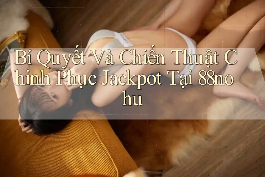 Bí Quyết Và Chiến Thuật Chinh Phục Jackpot Tại 88nohu Bí Quyết Và Chiến Thuật Chinh Phục Jackpot Tại 88nohu