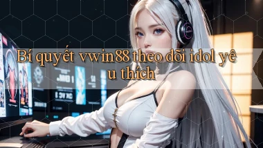 Bí quyết vwin88 theo dõi idol yêu thích
