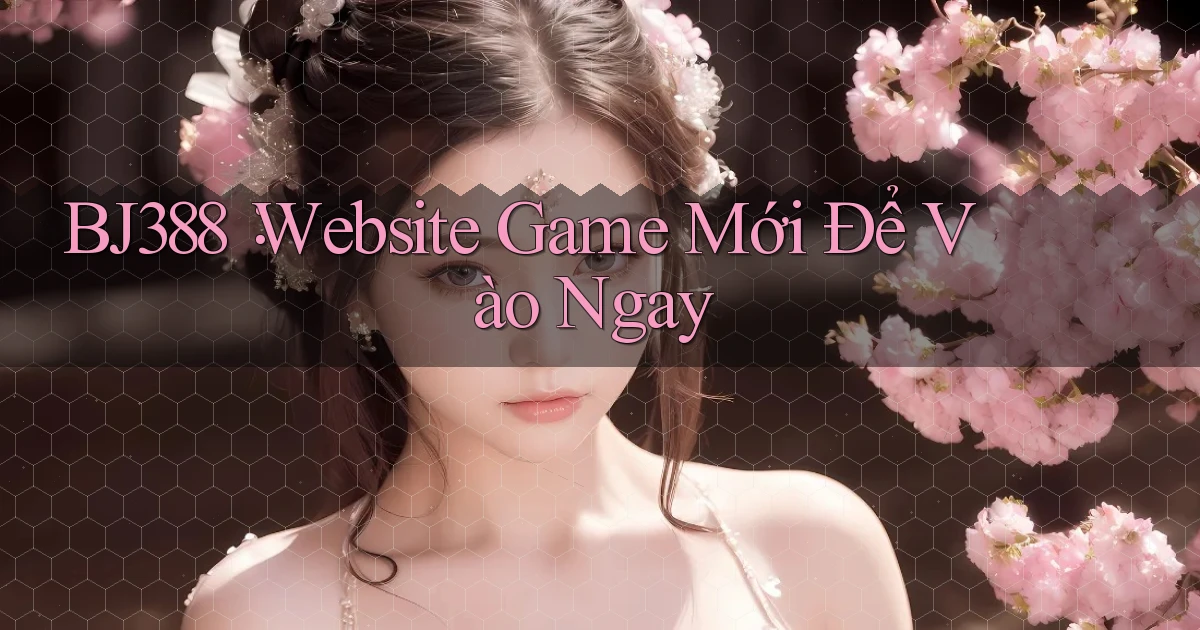 bj388： Website Game Mới Để Vào Ngay