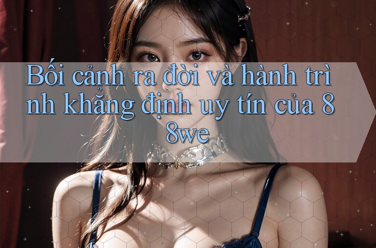 Bối cảnh ra đời và hành trình khẳng định uy tín của 88we Bối cảnh ra đời và hành trình khẳng định uy tín của 88we