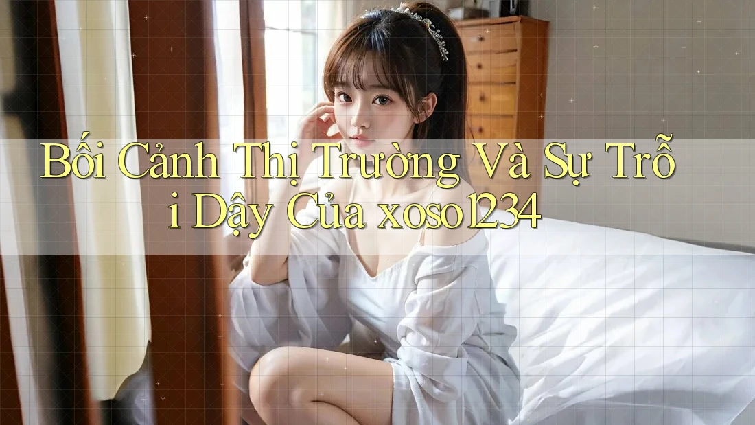 Bối Cảnh Thị Trường Và Sự Trỗi Dậy Của xoso1234 Bối Cảnh Thị Trường Và Sự Trỗi Dậy Của xoso1234