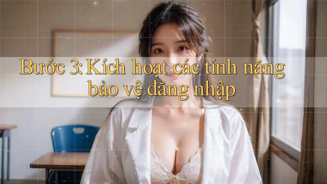 Bước 3: Kích hoạt các tính năng bảo vệ đăng nhập Bước 3: Kích hoạt các tính năng bảo vệ đăng nhập