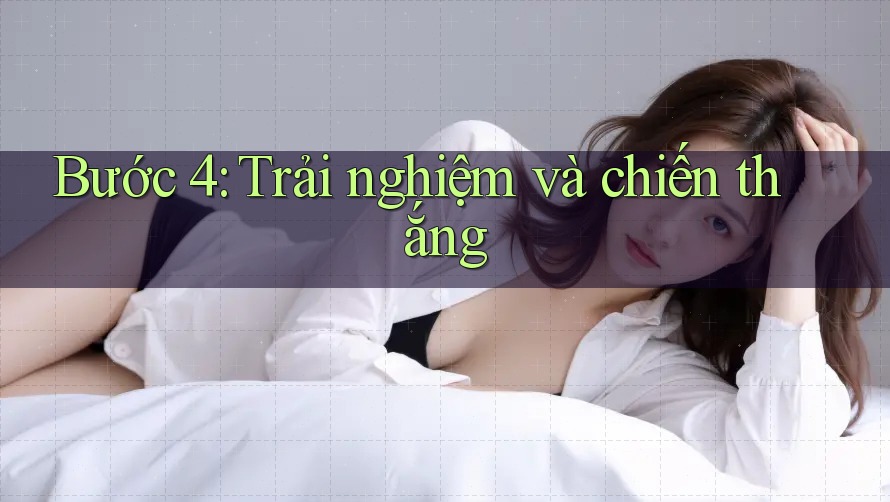Bước 4: Trải nghiệm và chiến thắng Bước 4: Trải nghiệm và chiến thắng
