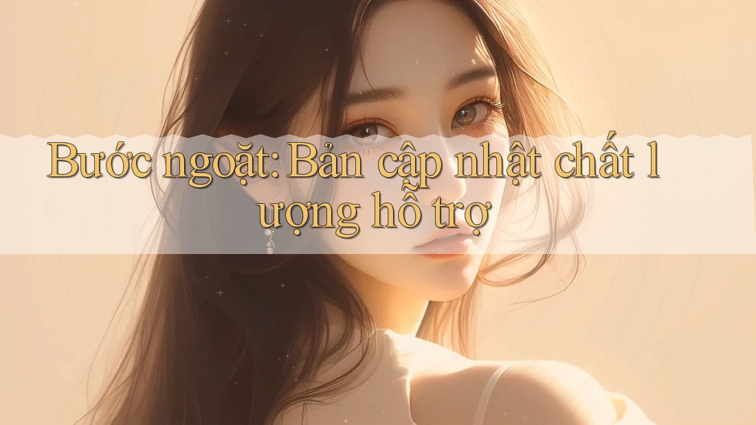 Bước ngoặt: Bản cập nhật chất lượng hỗ trợ Bước ngoặt: Bản cập nhật chất lượng hỗ trợ