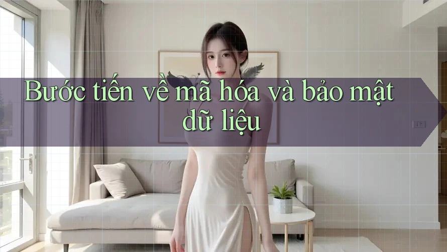 Bước tiến về mã hóa và bảo mật dữ liệu