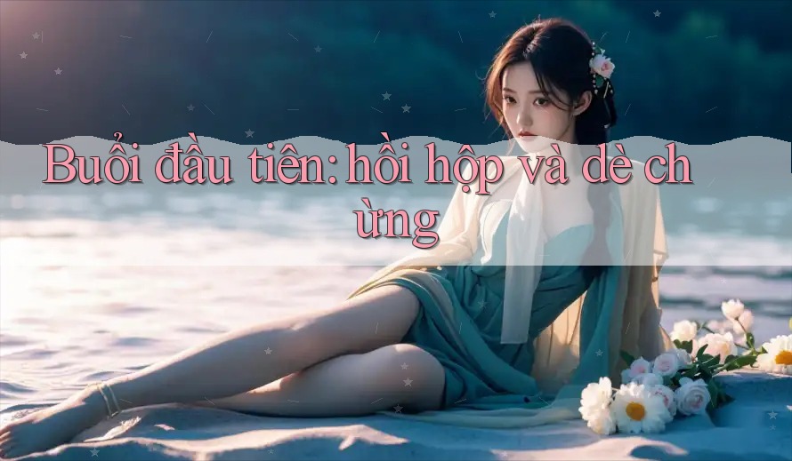 Buổi đầu tiên: hồi hộp và dè chừng Buổi đầu tiên: hồi hộp và dè chừng