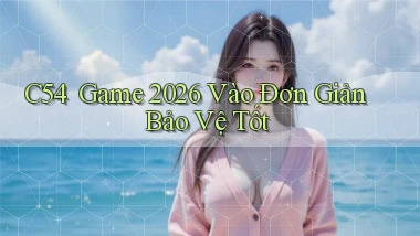 c54 ｜ Game 2026 Vào Đơn Giản Bảo Vệ Tốt