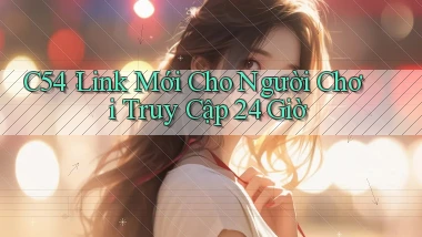 c54： Link Mới Cho Người Chơi Truy Cập 24 Giờ