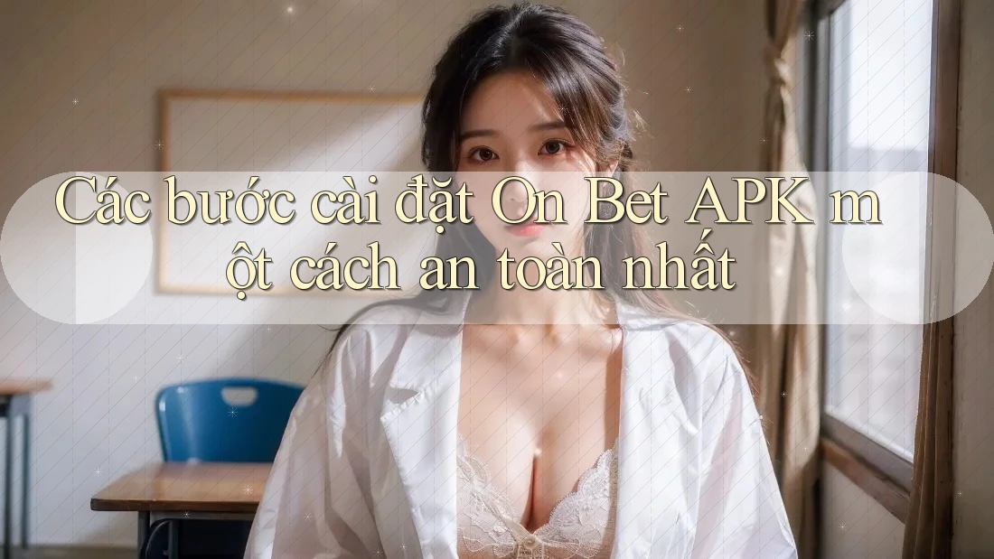 Các bước cài đặt On Bet APK một cách an toàn nhất