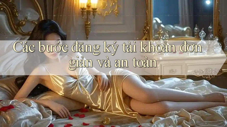 Các bước đăng ký tài khoản đơn giản và an toàn Các bước đăng ký tài khoản đơn giản và an toàn