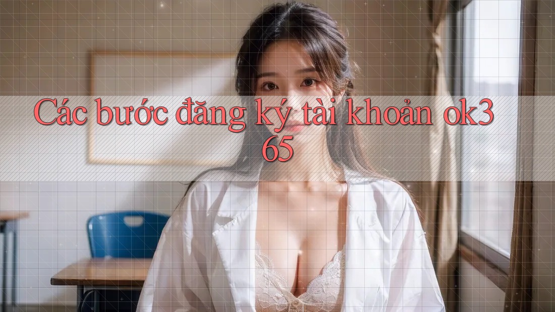 Các bước đăng ký tài khoản ok365 Các bước đăng ký tài khoản ok365