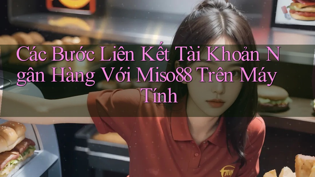 Các Bước Liên Kết Tài Khoản Ngân Hàng Với Miso88 Trên Máy Tính Các Bước Liên Kết Tài Khoản Ngân Hàng Với Miso88 Trên Máy Tính