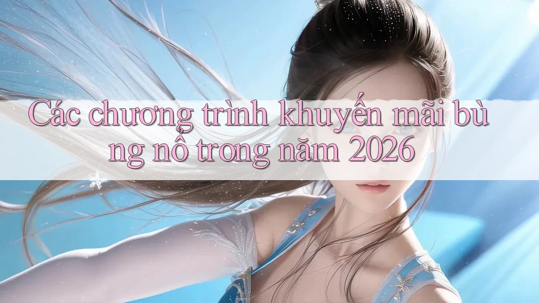 Các chương trình khuyến mãi bùng nổ trong năm 2026 Các chương trình khuyến mãi bùng nổ trong năm 2026