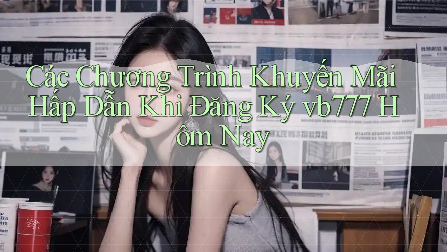 Các Chương Trình Khuyến Mãi Hấp Dẫn Khi Đăng Ký vb777 Hôm Nay Các Chương Trình Khuyến Mãi Hấp Dẫn Khi Đăng Ký vb777 Hôm Nay