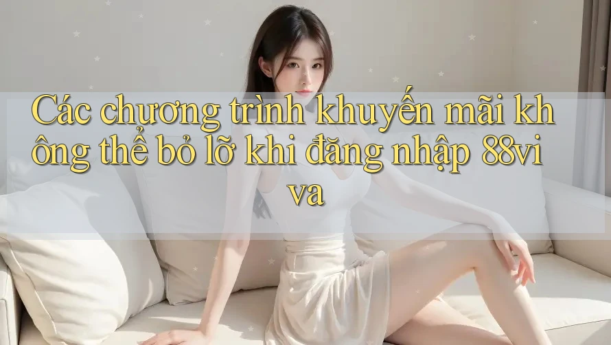 Các chương trình khuyến mãi không thể bỏ lỡ khi đăng nhập 88viva Các chương trình khuyến mãi không thể bỏ lỡ khi đăng nhập 88viva