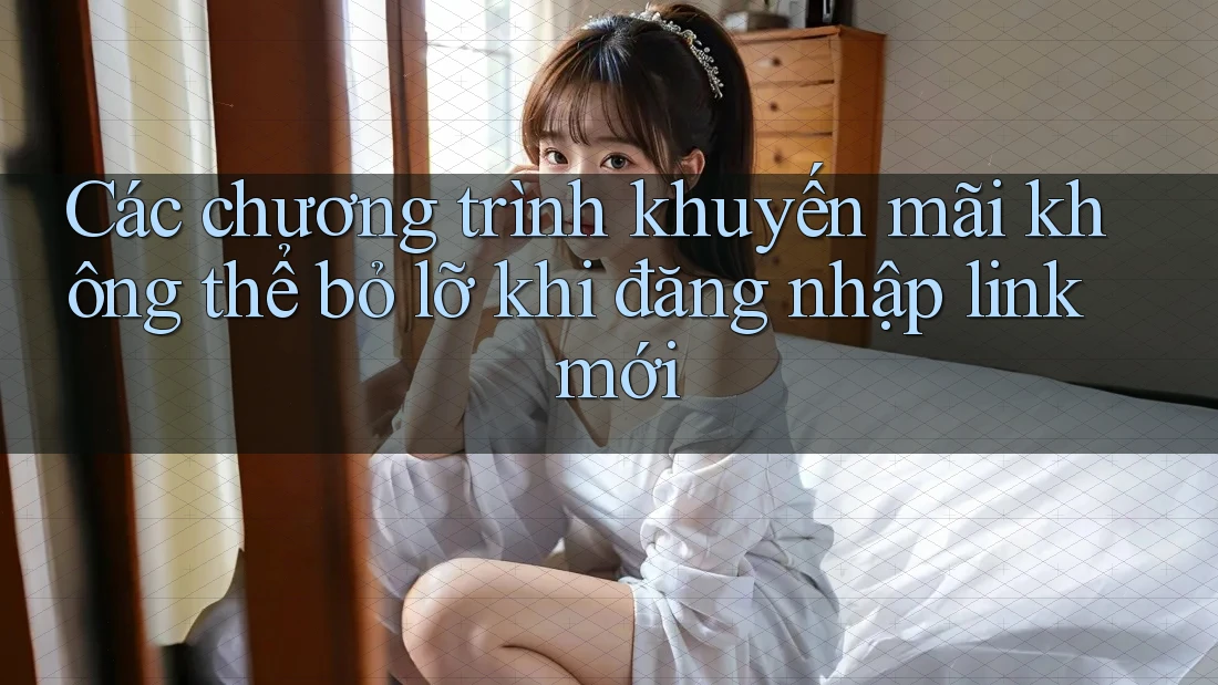 Các chương trình khuyến mãi không thể bỏ lỡ khi đăng nhập link mới