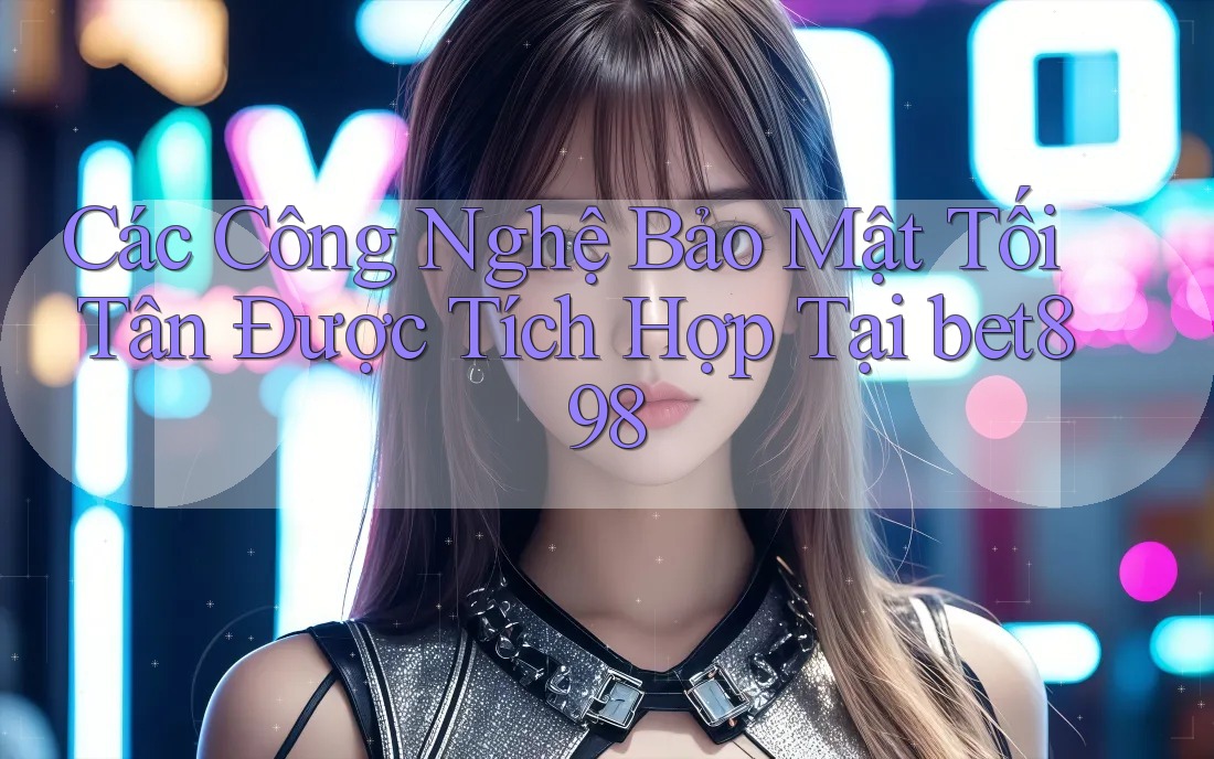Các Công Nghệ Bảo Mật Tối Tân Được Tích Hợp Tại bet898 Các Công Nghệ Bảo Mật Tối Tân Được Tích Hợp Tại bet898