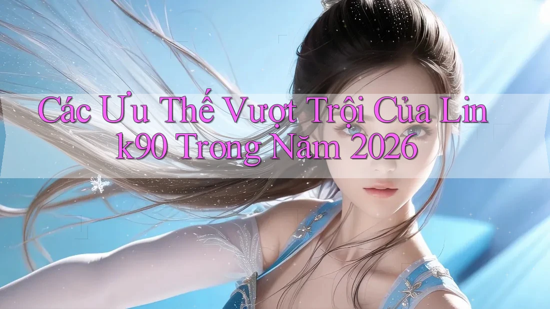 Các Ưu Thế Vượt Trội Của Link90 Trong Năm 2026 Các Ưu Thế Vượt Trội Của Link90 Trong Năm 2026