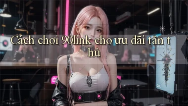 Cách chơi 90link cho ưu đãi tân thủ