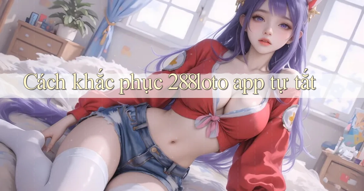 Cách khắc phục 288loto app tự tắt
