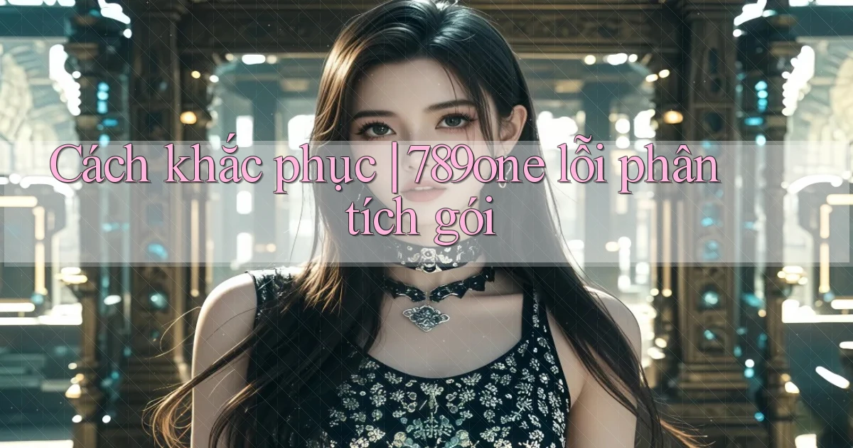Cách khắc phục 789one lỗi phân tích gói