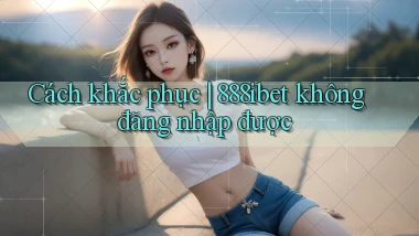 Cách khắc phục 888ibet không đăng nhập được