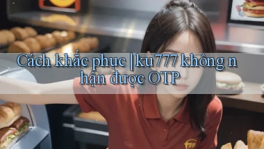 Cách khắc phục ku777 không nhận được OTP
