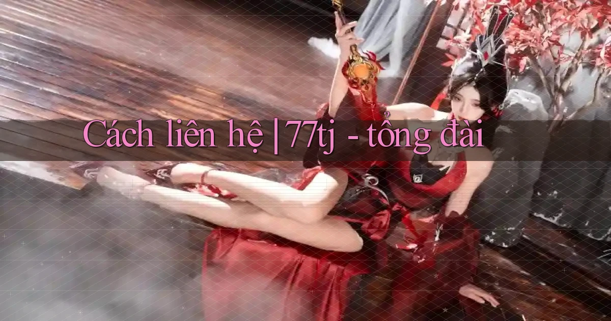 Cách liên hệ 77tj   tổng đài
