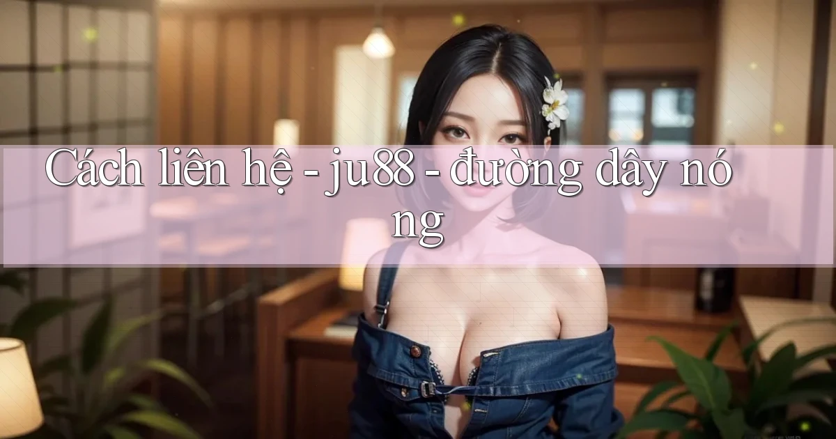 Cách liên hệ   ju88   đường dây nóng