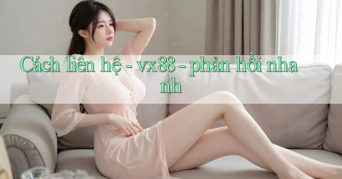 Cách liên hệ   vx88   phản hồi nhanh