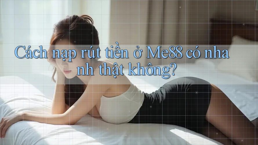 Cách nạp rút tiền ở Me88 có nhanh thật không? Cách nạp rút tiền ở Me88 có nhanh thật không?