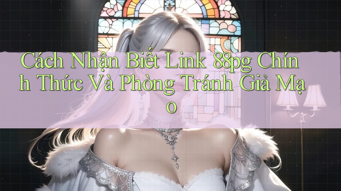 Cách Nhận Biết Link 88pg Chính Thức Và Phòng Tránh Giả Mạo Cách Nhận Biết Link 88pg Chính Thức Và Phòng Tránh Giả Mạo
