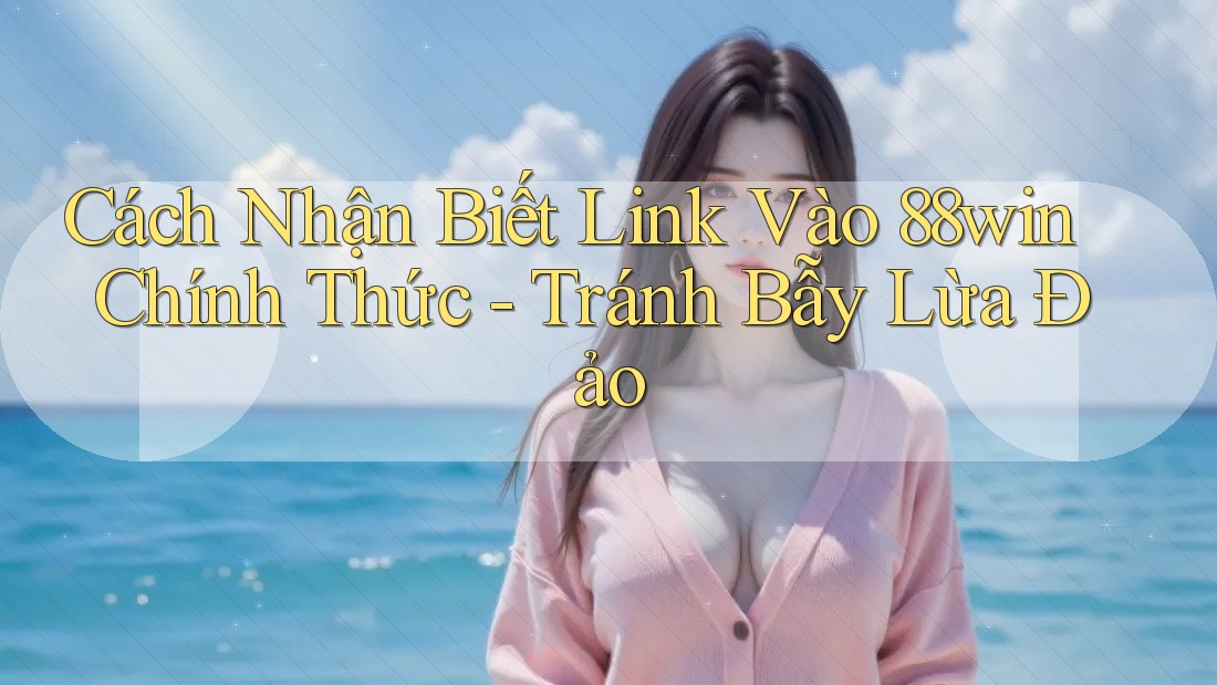 Cách Nhận Biết Link Vào 88win Chính Thức - Tránh Bẫy Lừa Đảo