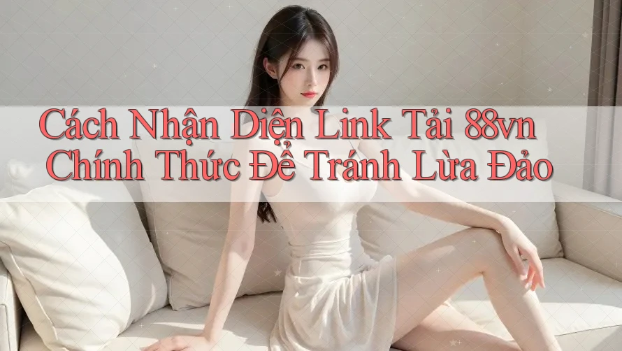 Cách Nhận Diện Link Tải 88vn Chính Thức Để Tránh Lừa Đảo Cách Nhận Diện Link Tải 88vn Chính Thức Để Tránh Lừa Đảo