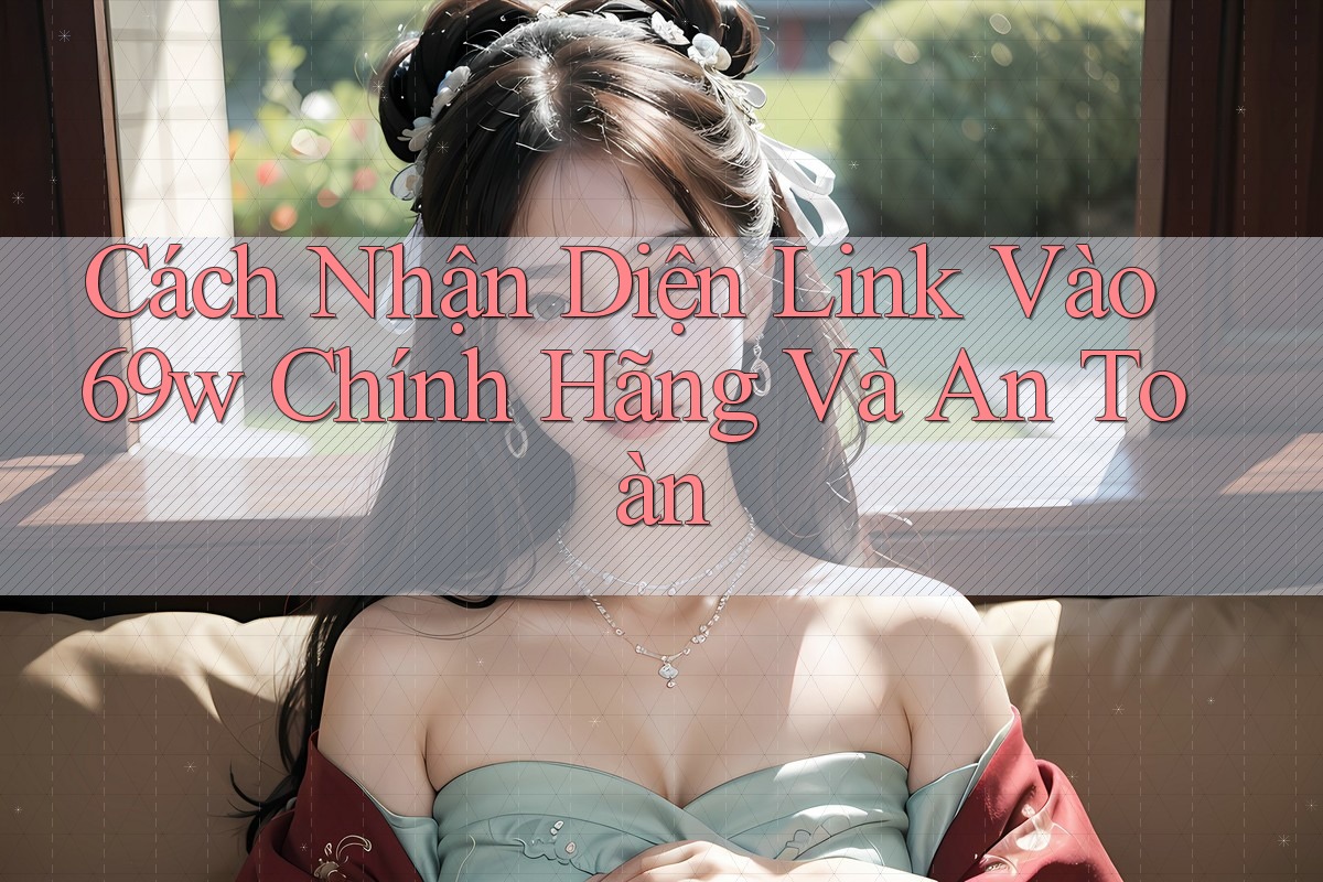 Cách Nhận Diện Link Vào 69w Chính Hãng Và An Toàn Cách Nhận Diện Link Vào 69w Chính Hãng Và An Toàn