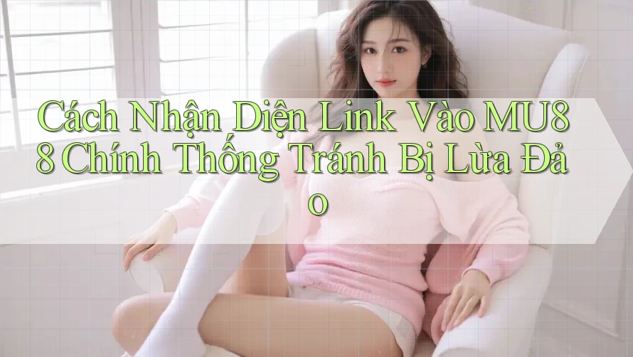 Cách Nhận Diện Link Vào MU88 Chính Thống Tránh Bị Lừa Đảo