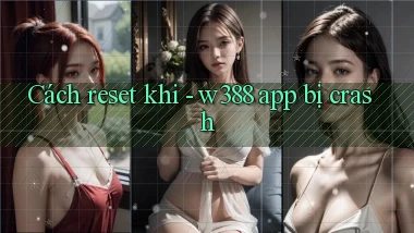 Cách reset khi   w388 app bị crash
