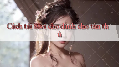 Cách tải 88vi cho dành cho tân thủ