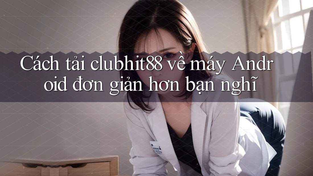 Cách tải clubhit88 về máy Android đơn giản hơn bạn nghĩ Cách tải clubhit88 về máy Android đơn giản hơn bạn nghĩ